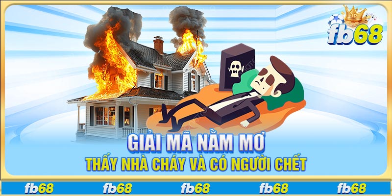 Giải mã nằm mơ thấy nhà cháy và có người chết