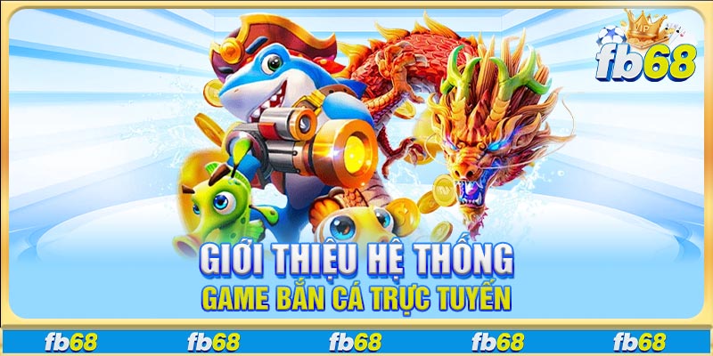 Giới thiệu hệ thống sản phẩm bắn cá trực tuyến