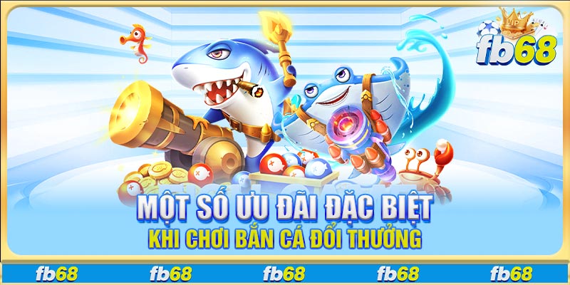Một số ưu đãi đặc biệt khi chơi bắn cá đổi thưởng