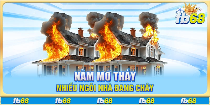 Nằm mơ thấy nhiều ngôi nhà đang cháy
