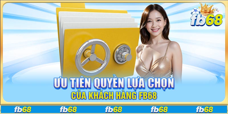 Ưu tiên quyền lựa chọn của khách hàng FB68